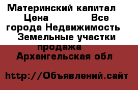 Материнский капитал  › Цена ­ 40 000 - Все города Недвижимость » Земельные участки продажа   . Архангельская обл.